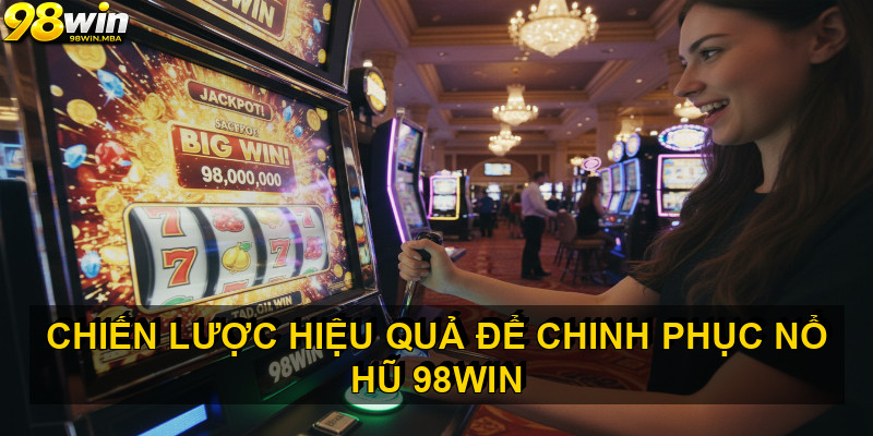 Chiến lược hiệu quả để chinh phục nổ hũ 98win