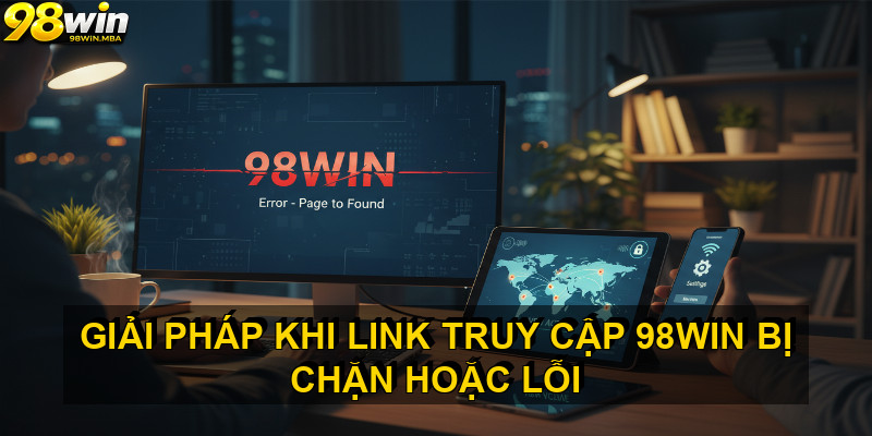Giải pháp khi link truy cập 98win bị chặn hoặc lỗi