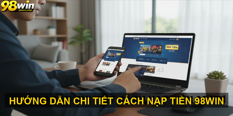 Hướng dẫn chi tiết cách nạp tiền 98win