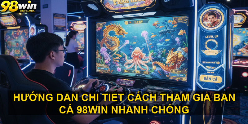 Hướng dẫn chi tiết cách tham gia BẮN CÁ 98WIN nhanh chóng