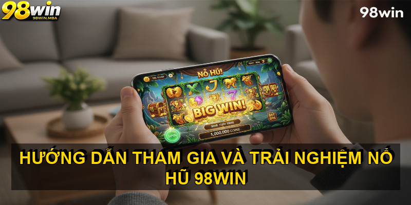 Hướng dẫn tham gia và trải nghiệm nổ hũ 98win