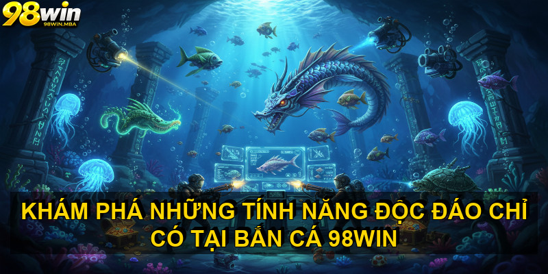 Khám phá những tính năng độc đáo chỉ có tại BẮN CÁ 98WIN