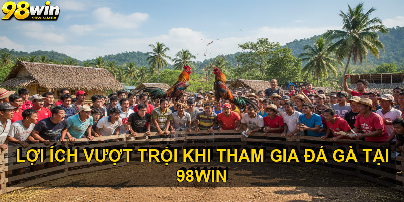 Lợi Ích Vượt Trội Khi Tham Gia Đá Gà Tại 98WIN