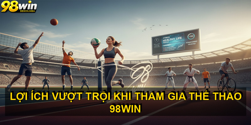 Lợi ích vượt trội khi tham gia THỂ THAO 98WIN