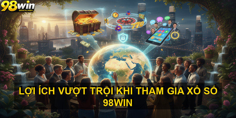 Lợi ích vượt trội khi tham gia Xổ Số 98win
