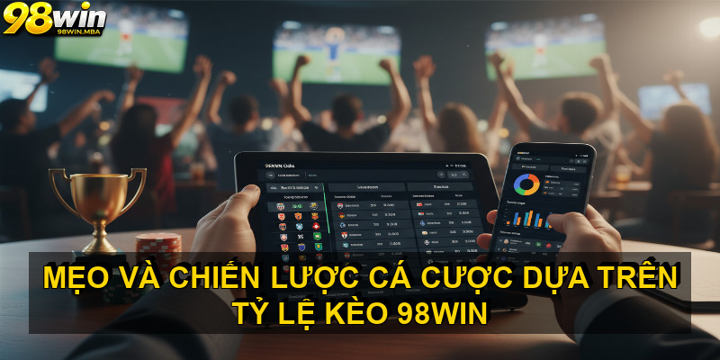 Mẹo và chiến lược cá cược dựa trên Tỷ lệ kèo 98win