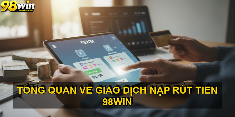 Tổng quan về giao dịch nạp rút tiền 98win